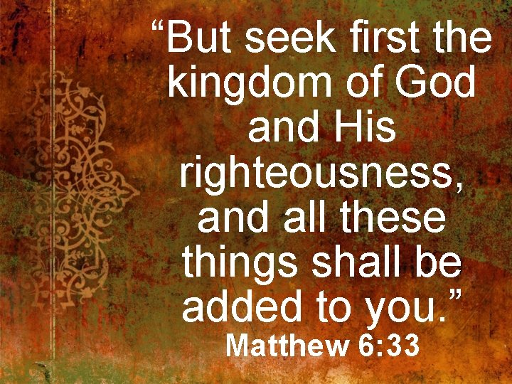 “But seek first the kingdom of God and His righteousness, and all these things