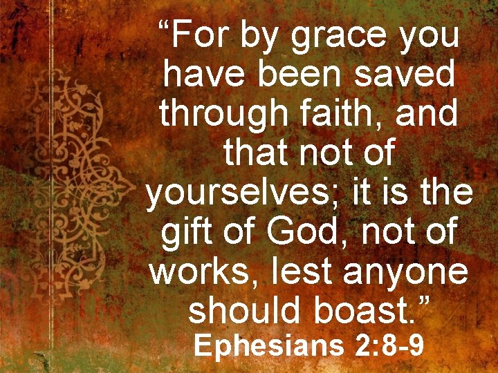 “For by grace you have been saved through faith, and that not of yourselves;