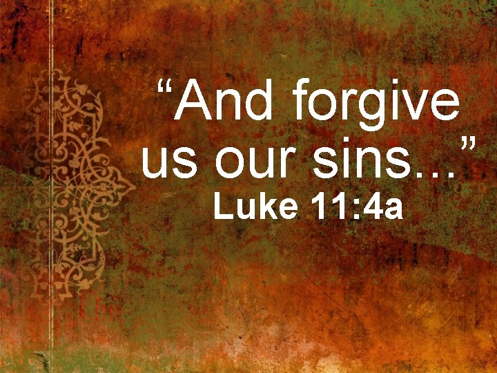 “And forgive us our sins. . . ” Luke 11: 4 a 