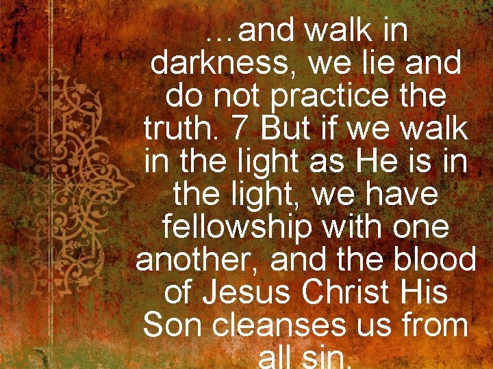 …and walk in darkness, we lie and do not practice the truth. 7 But