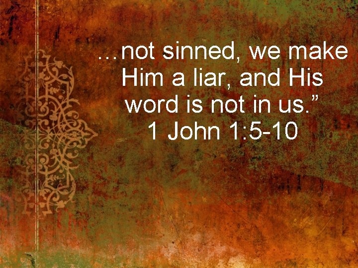 …not sinned, we make Him a liar, and His word is not in us.