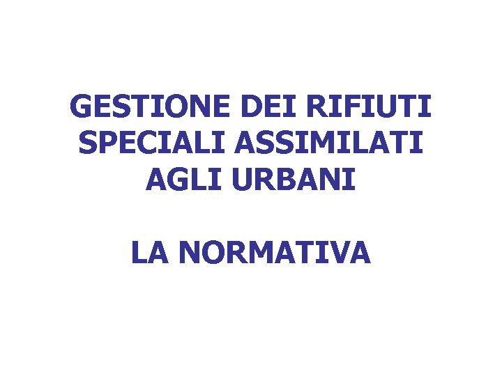 GESTIONE DEI RIFIUTI SPECIALI ASSIMILATI AGLI URBANI LA NORMATIVA 