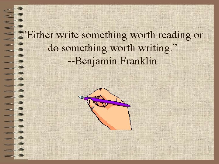 “Either write something worth reading or do something worth writing. ” --Benjamin Franklin 