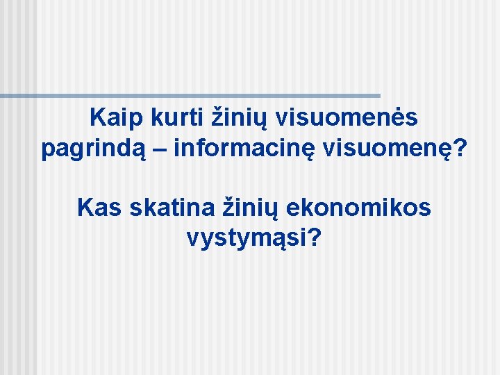 Kaip kurti žinių visuomenės pagrindą – informacinę visuomenę? Kas skatina žinių ekonomikos vystymąsi? 