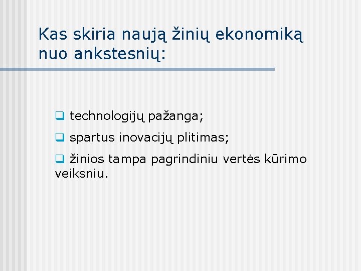 Kas skiria naują žinių ekonomiką nuo ankstesnių: q technologijų pažanga; q spartus inovacijų plitimas;