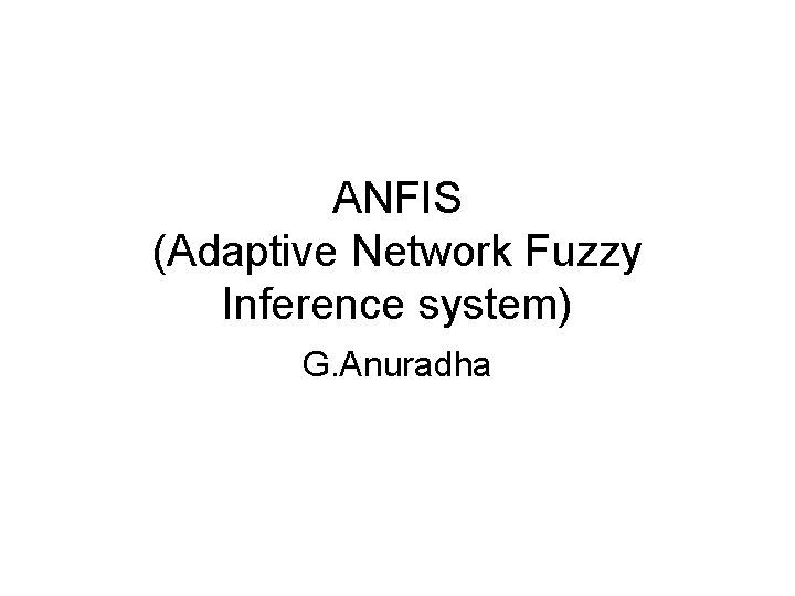 ANFIS (Adaptive Network Fuzzy Inference system) G. Anuradha 