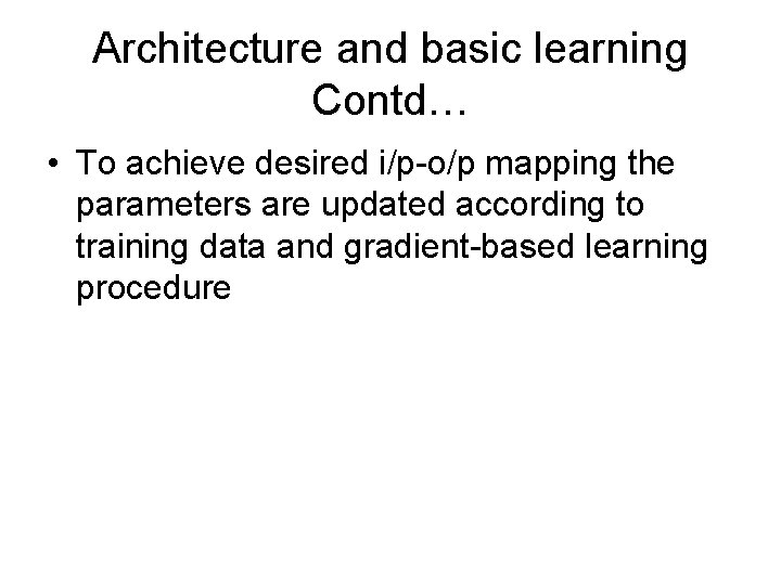 Architecture and basic learning Contd… • To achieve desired i/p-o/p mapping the parameters are