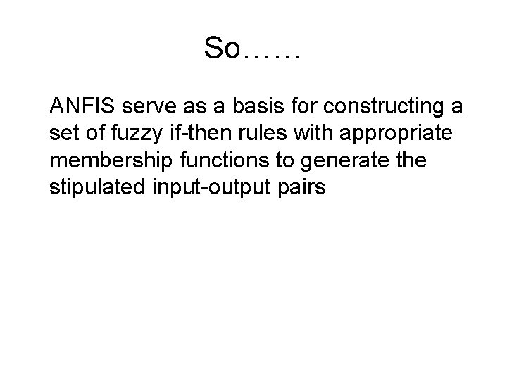So…… ANFIS serve as a basis for constructing a set of fuzzy if-then rules
