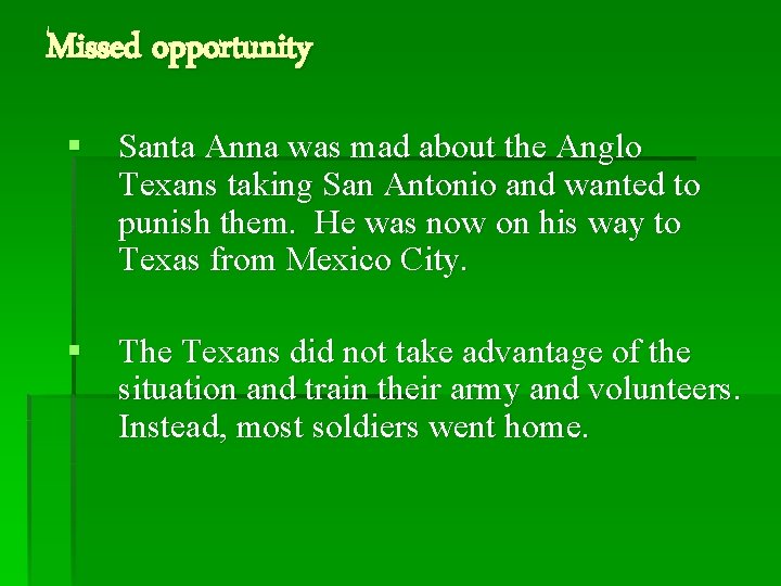 Missed opportunity § Santa Anna was mad about the Anglo Texans taking San Antonio