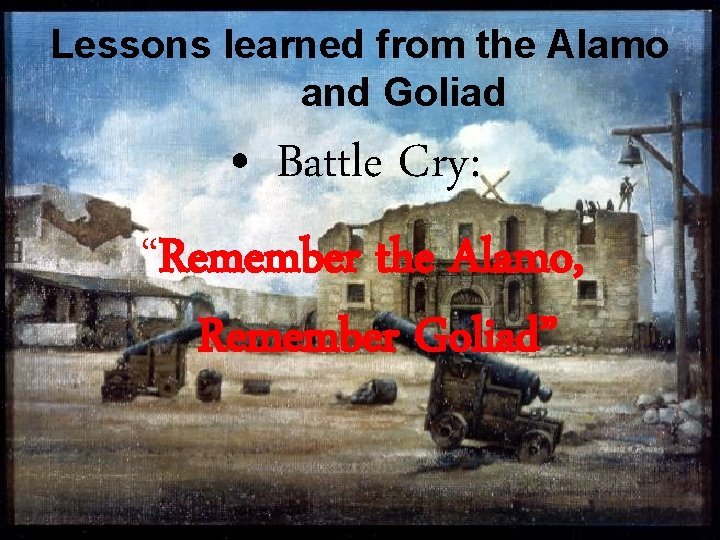 Lessons learned from the Alamo and Goliad • Battle Cry: “Remember the Alamo, Remember