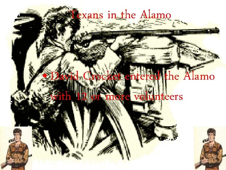 Texans in the Alamo • David Crocket entered the Alamo with 12 or more