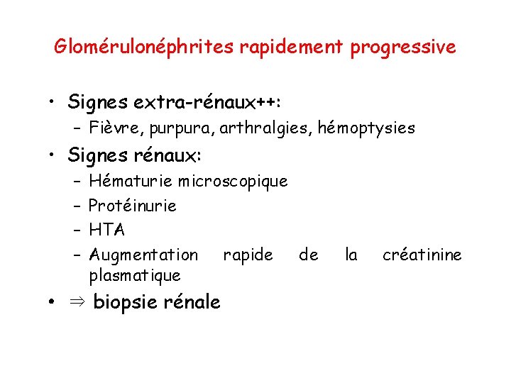 Glomérulonéphrites rapidement progressive • Signes extra-rénaux++: – Fièvre, purpura, arthralgies, hémoptysies • Signes rénaux: