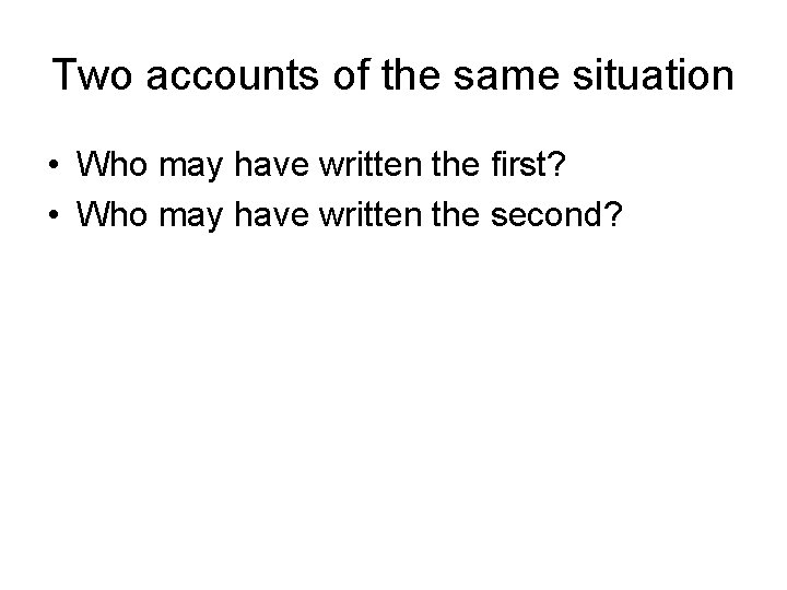 Two accounts of the same situation • Who may have written the first? •