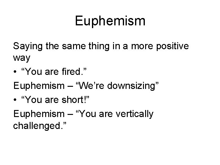 Euphemism Saying the same thing in a more positive way • “You are fired.