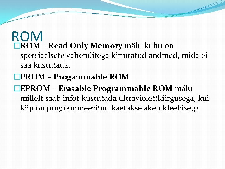 ROM �ROM – Read Only Memory mälu kuhu on spetsiaalsete vahenditega kirjutatud andmed, mida