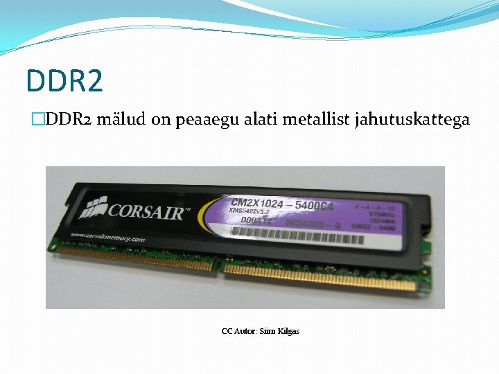 DDR 2 �DDR 2 mälud on peaaegu alati metallist jahutuskattega CC Autor: Siim Kilgas
