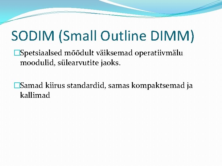SODIM (Small Outline DIMM) �Spetsiaalsed mõõdult väiksemad operatiivmälu moodulid, sülearvutite jaoks. �Samad kiirus standardid,