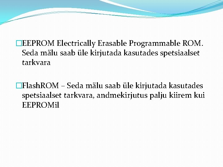 �EEPROM Electrically Erasable Programmable ROM. Seda mälu saab üle kirjutada kasutades spetsiaalset tarkvara �Flash.