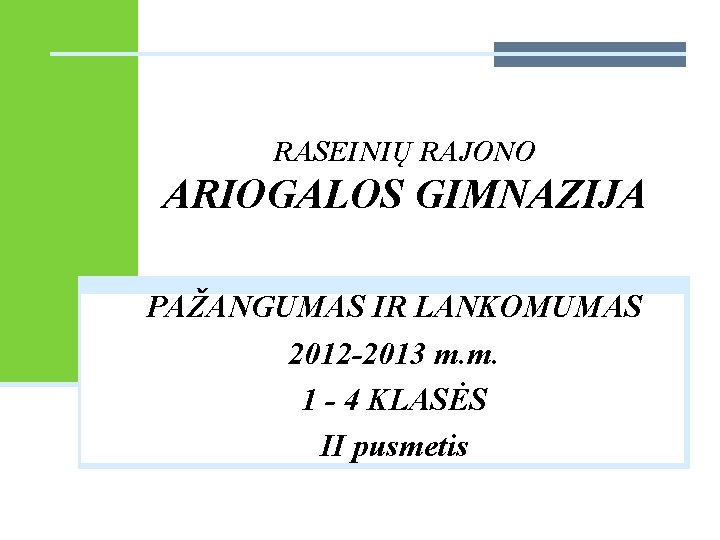 RASEINIŲ RAJONO ARIOGALOS GIMNAZIJA PAŽANGUMAS IR LANKOMUMAS 2012 -2013 m. m. 1 - 4