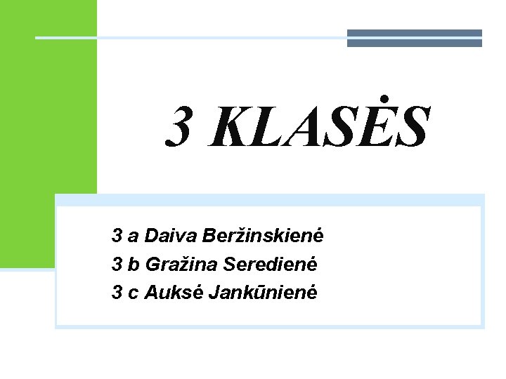 3 KLASĖS 3 a Daiva Beržinskienė 3 b Gražina Seredienė 3 c Auksė Jankūnienė 3 KLASĖS 3 a Daiva Beržinskienė 3 b Gražina Seredienė 3 c Auksė Jankūnienė