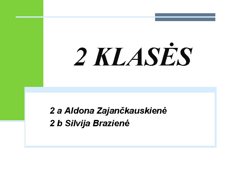 2 KLASĖS 2 a Aldona Zajančkauskienė 2 b Silvija Brazienė 