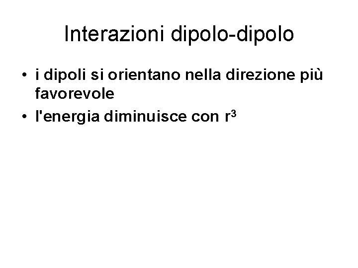 Interazioni dipolo-dipolo • i dipoli si orientano nella direzione più favorevole • l'energia diminuisce