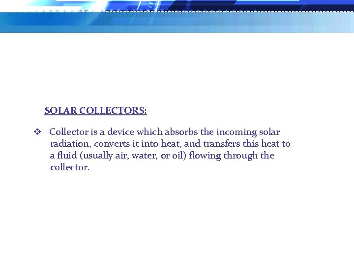 SOLAR COLLECTORS: v Collector is a device which absorbs the incoming solar radiation, converts