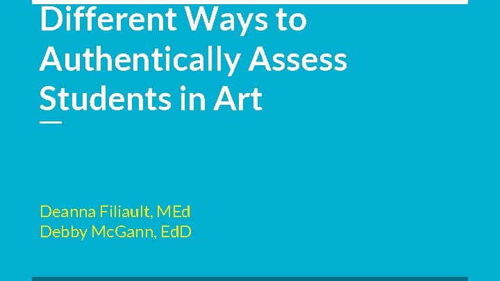 Different Ways to Authentically Assess Students in Art Deanna Filiault, MEd Debby Mc. Gann,