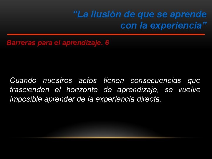 “La ilusión de que se aprende con la experiencia” Barreras para el aprendizaje. 6