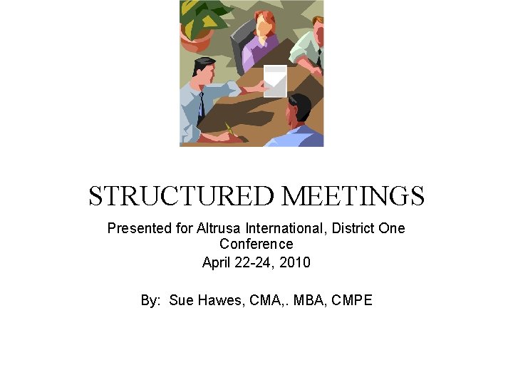 STRUCTURED MEETINGS Presented for Altrusa International, District One Conference April 22 -24, 2010 By:
