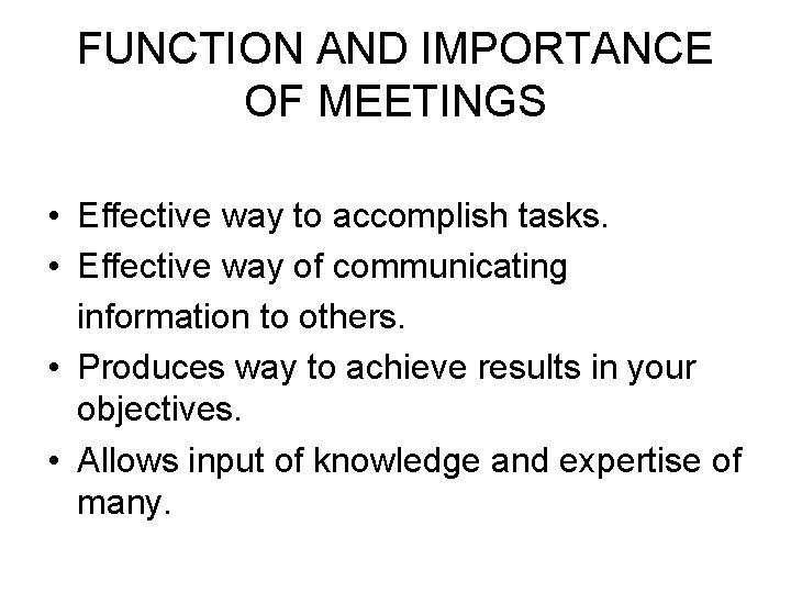 FUNCTION AND IMPORTANCE OF MEETINGS • Effective way to accomplish tasks. • Effective way