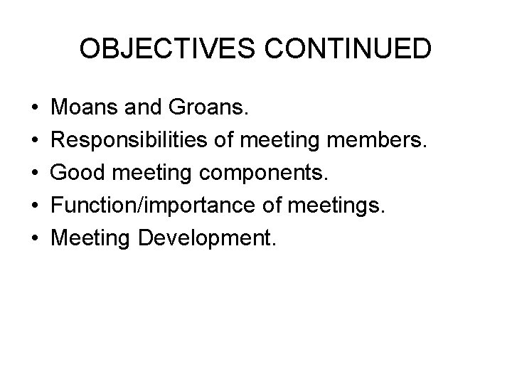 OBJECTIVES CONTINUED • • • Moans and Groans. Responsibilities of meeting members. Good meeting