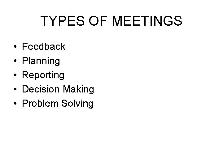 TYPES OF MEETINGS • • • Feedback Planning Reporting Decision Making Problem Solving 
