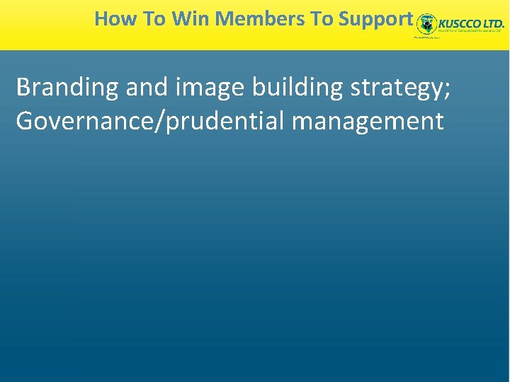 How To Win Members To Support Branding and image building strategy; Governance/prudential management 