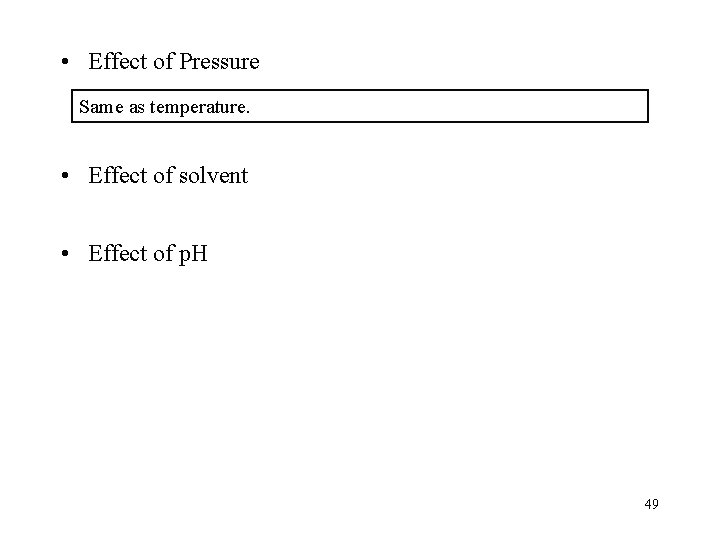  • Effect of Pressure Same as temperature. • Effect of solvent • Effect