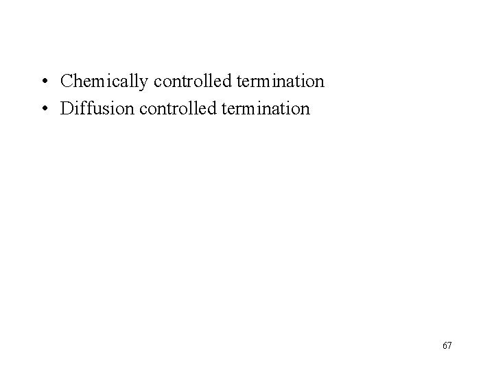  • Chemically controlled termination • Diffusion controlled termination 67 