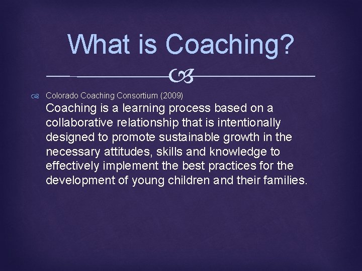 What is Coaching? Colorado Coaching Consortium (2009) Coaching is a learning process based on