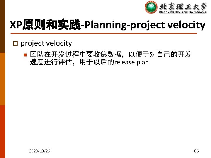 XP原则和实践-Planning-project velocity p project velocity n 团队在开发过程中要收集数据，以便于对自己的开发 速度进行评估，用于以后的release plan 2020/10/26 86 