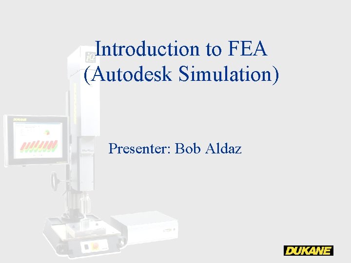 Introduction to FEA (Autodesk Simulation) Presenter: Bob Aldaz 