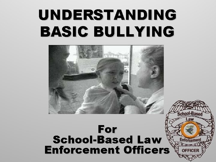 UNDERSTANDING BASIC BULLYING For School-Based Law Enforcement Officers 