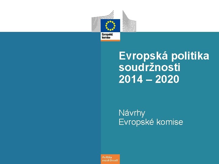 Evropská politika soudržnosti 2014 – 2020 Návrhy Evropské komise Politika soudržnosti 