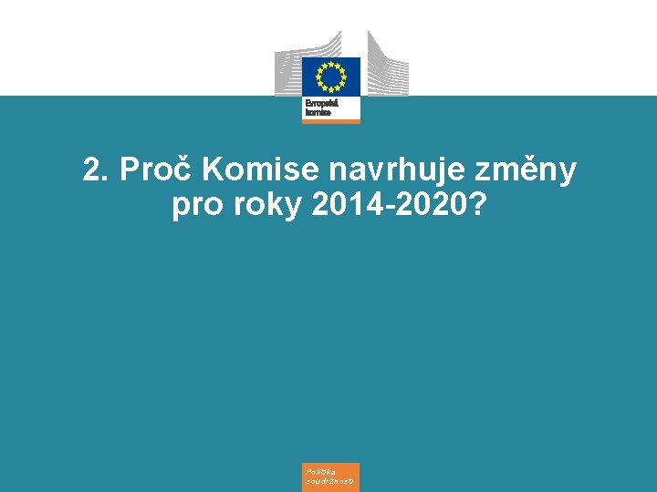 2. Proč Komise navrhuje změny pro roky 2014 -2020? Politika soudržnosti 