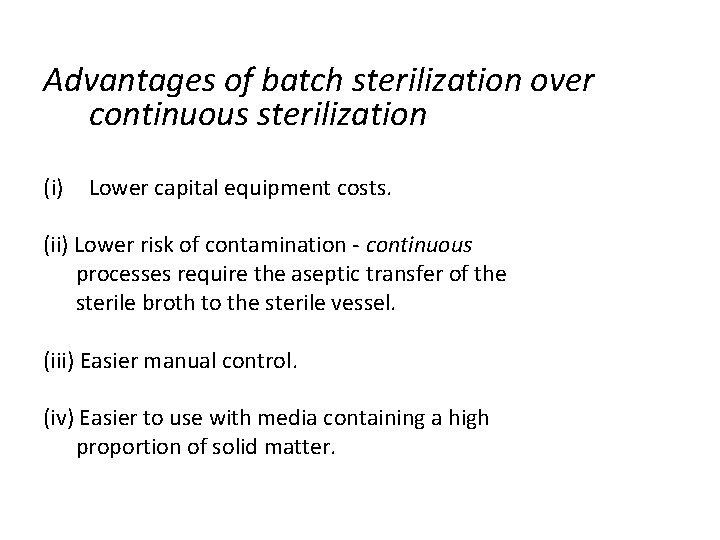 Advantages of batch sterilization over continuous sterilization (i) Lower capital equipment costs. (ii) Lower Advantages of batch sterilization over continuous sterilization (i) Lower capital equipment costs. (ii) Lower