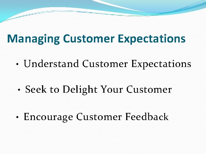 Managing Customer Expectations • Understand Customer Expectations • Seek to Delight Your Customer •