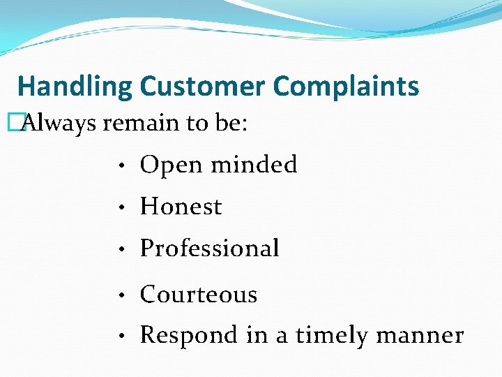 Handling Customer Complaints �Always remain to be: • Open minded • Honest • Professional