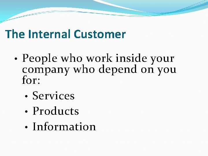 The Internal Customer • People who work inside your company who depend on you