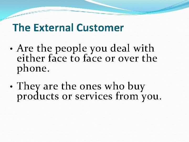 The External Customer • Are the people you deal with either face to face