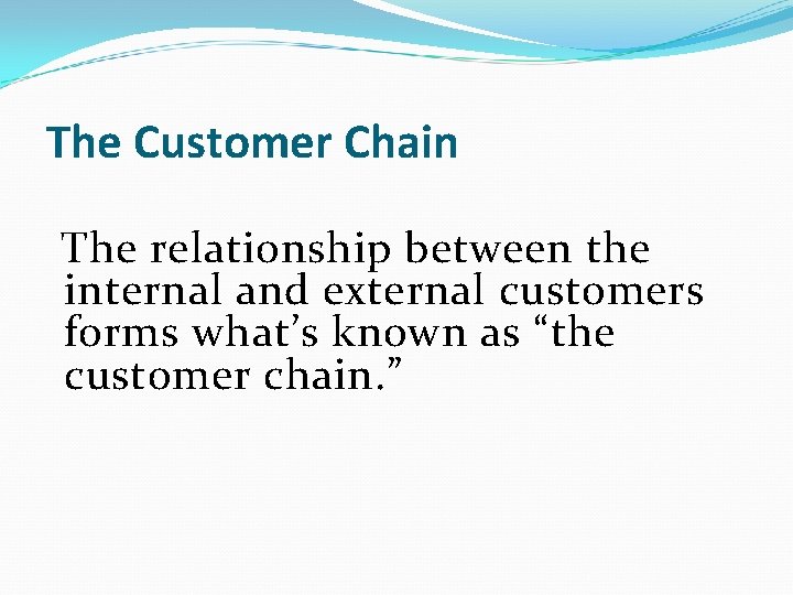 The Customer Chain The relationship between the internal and external customers forms what’s known