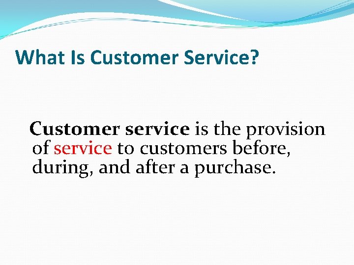 What Is Customer Service? Customer service is the provision of service to customers before,