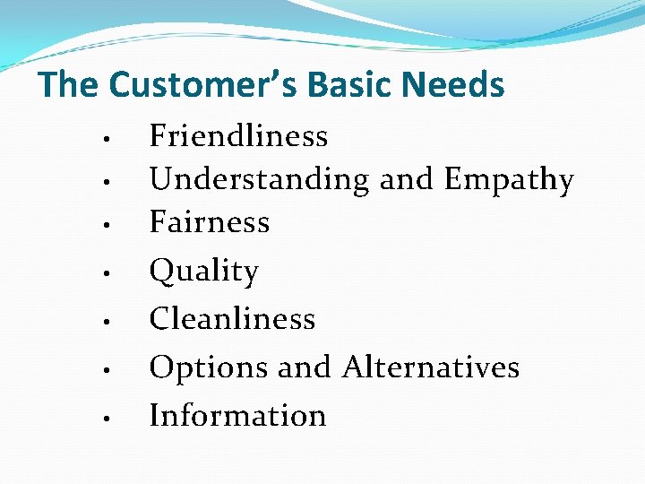 The Customer’s Basic Needs • • Friendliness Understanding and Empathy Fairness Quality Cleanliness Options